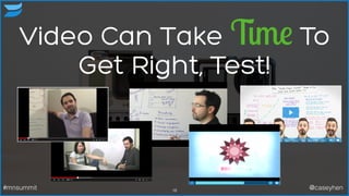 Video Can Take Time To
Get Right, Test!
18#mnsummit @caseyhen
 
