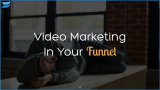 Video Marketing
In Your Funnel
22
 