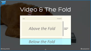 Video & The Fold
23#mnsummit @caseyhen
 