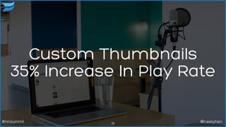 Custom Thumbnails
35% Increase In Play Rate
28#mnsummit @caseyhen
 