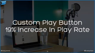 Custom Play Button
19% Increase In Play Rate
29#mnsummit @caseyhen
 