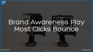 Brand Awareness Play
Most Clicks Bounce
33#mnsummit @caseyhen
 