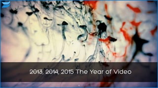 4
2013, 2014, 2015 The Year of Video
 
