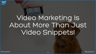 40
Video Marketing Is
About More Than Just
Video Snippets!
#mnsummit @caseyhen
 