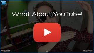 What About YouTube!
41#mnsummit @caseyhen
 