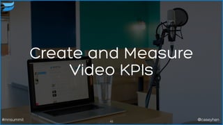 Create and Measure
Video KPIs
43#mnsummit @caseyhen
 