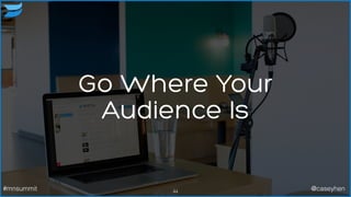 Go Where Your
Audience Is
44#mnsummit @caseyhen
 