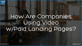How Are Companies
Using Video
w/Paid Landing Pages?
47#mnsummit @caseyhen
 