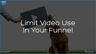 Limit Video Use
In Your Funnel
58#mnsummit @caseyhen
 