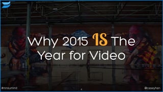 Why 2015 IS The
Year for Video
6#mnsummit @caseyhen
 