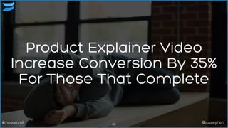 Product Explainer Video
Increase Conversion By 35%
For Those That Complete
60#mnsummit @caseyhen
 