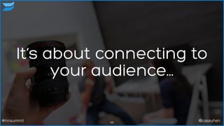 It’s about connecting to
your audience...
68#mnsummit @caseyhen
 