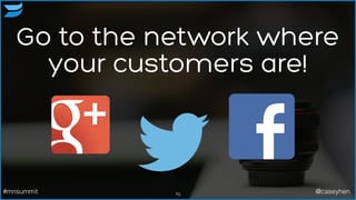 Go to the network where
your customers are!
70#mnsummit @caseyhen
 