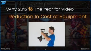 8#mnsummit @caseyhen
Why 2015 IS The Year for Video
Reduction In Cost of Equipment
 