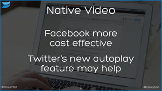 Native Video
80#mnsummit @caseyhen
Facebook more  
cost effective
Twitter’s new autoplay  
feature may help
 