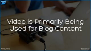 82#mnsummit @caseyhen
Video is Primarily Being
Used for Blog Content
 