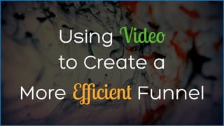 1
Using Video  
to Create a  
More Eﬃcient Funnel
 