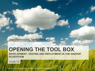 Jean-Pierre König, MeMo News AG



  OPENING THE TOOL BOX
  DEVELOPMENT, TESTING AND DEPLOYMENT IN THE HADOOP
  ECOSYSTEM

  14.05.12

http://www.flickr.com/photos/theaucitron/5810163712/sizes/l/in/photostream/
 