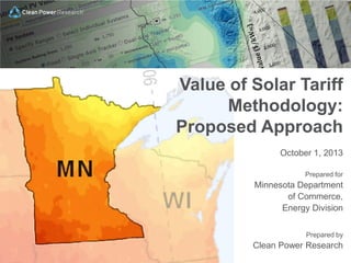 Copyright © 2013 Clean Power Research, L.L.C
October 1, 2013
Prepared for
Minnesota Department
of Commerce,
Energy Division
Prepared by
Clean Power Research
Value of Solar Tariff
Methodology:
Proposed Approach
 