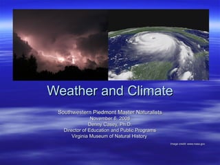 Weather and Climate Southwestern Piedmont Master Naturalists November 6, 2008 Denny Casey, Ph.D. Director of Education and Public Programs Virginia Museum of Natural History  Image credit: www.nasa.gov 