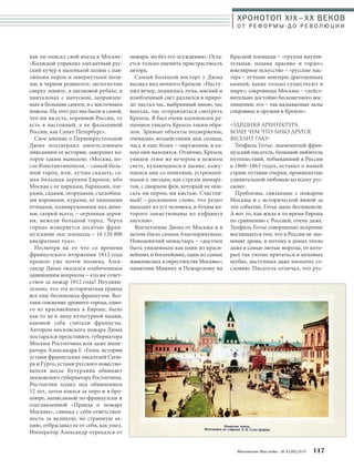 ХРОНОТОП XIX–ХХ ВЕКОВ 
О Т Р Е Ф О Р М Ы Д О Р Е В О Л Ю Ц И И 
Красной площади – «группа внуши- 
тельная, подана красиво и гордо»; 
ювелирное искусство – «русские мас- 
тера – лучшие монтеры драгоценных 
камней, какие только существуют в 
мире»; сокровища Москвы – «дейст- 
вительно достойно бесконечного вос- 
хищения; это – так называемые залы 
сокровищ и оружия в Кремле». 
«ЗДЕШНЯЯ АРХИТЕКТУРА 
БОЛЕЕ чЕМ чТОЛИБО ДРУГОЕ 
ВЕСЕЛИТ ГЛАЗ» 
Теофиль Готье, знаменитый фран- 
цузский писатель, большой любитель 
путешествий, побывавший в России 
в 1860–1863 годах, оставил о нашей 
стране путевые очерки, проникнутые 
удивительной любовью ко всему рус- 
скому. 
Проблемы, связанные с пожаром 
Москвы и с исторической виной за 
это событие, Готье мало беспокоили. 
А вот то, как жила в то время Европа 
по сравнению с Россией, очень даже. 
Теофиль Готье совершенно искренне 
восхищается тем, что в России не эко- 
номят дрова, и потому в домах тепло 
даже в самые лютые морозы, от кото- 
рых так уютно прятаться в меховых 
шубах, доступных даже низшему со- 
словию. Писатель отмечал, что рус- 
Московское Наследие № 5 (35) 2014 117 
как он описал свой въезд в Москву: 
«Коляской управлял элегантный рус- 
ский кучер в маленькой шляпе с пав- 
линьим пером и завернутыми поля- 
ми, в черном рединготе, застегнутом 
сверху донизу, в шелковой рубахе, в 
панталонах с напуском, заправлен- 
ных в большие сапоги, и с восточным 
поясом. На этот раз мы были в самой, 
что ни на есть, коренной России, то 
есть в настоящей, а не фальшивой 
России, как Санкт-Петербург». 
Свое мнение о Первопрестольной 
Дюма подтвердил многословным 
описанием ее истории, завершил ко- 
торое таким выводом: «Москва, по- 
сле Константинополя, – самый боль- 
шой город, или, лучше сказать, са- 
мая большая деревня Европы; ибо 
Москва с ее парками, бараками, озе- 
рами, садами, огородами, съедобны- 
ми воронами, курами, ее хищными 
птицами, планирующими над дома- 
ми, скорей всего, – огромная дерев- 
ня, нежели большой город. Черта 
города измеряется десятью фран- 
цузскими лье; площадь – 16 120 800 
квадратных туаз». 
Несмотря на то что со времени 
французского вторжения 1812 года 
прошло уже почти полвека, Алек- 
сандр Дюма оказался озабоченным 
давнишним вопросом – кто же ответ- 
ствен за пожар 1812 года? Неудиви- 
тельно, что эта историческая травма 
все еще беспокоила французов. Все- 
таки сожжение древнего города, одно- 
го из красивейших в Европе, было 
как-то не к лицу культурной нации, 
каковой себя считали французы. 
Автором московского пожара Дюма 
постарался представить губернатора 
Москвы Ростопчина или даже импе- 
ратора Александра I: «Голос истории 
устами французских писателей Сегю- 
ра и Гурго, устами русского повество- 
вателя месье Бутурлина обвиняет 
московского губернатора Ростопчина. 
Ростопчин ходил под обвинением 
12 лет, затем взялся за перо и в бро- 
шюре, написанной по-французски и 
озаглавленной «Правда о пожаре 
Москвы», снимал с себя ответствен- 
ность за великую, но странную ак- 
цию, отбрасывал ее от себя, как умел. 
Император Александр отрекался от 
пожара, но без его осуждения». Оста- 
ется только оценить пристрастность 
автора. 
Самый большой восторг у Дюма 
вызвал вид ночного Кремля: «Насту- 
пил вечер, поднялась луна, мягкий и 
влюбленный свет разлился в приро- 
де: настал час, выбранный мною, час 
выезда, час отправляться смотреть 
Кремль. Я был очень вдохновлен ре- 
шением увидеть Кремль таким обра- 
зом. Зримые объекты подвержены, 
очевидно, воздействиям дня, солнца, 
часа и еще более – окружения, в ка- 
ком они находятся. Отлично, Кремль 
увиден этим же вечером в нежном 
свете, купающимся в дымке, кажу- 
щимся мне со шпилями, устремлен- 
ными к звездам, как стрелы минаре- 
тов, с дворцом феи, который не опи- 
сать ни пером, ни кистью. Счастли- 
вый! – роскошное слово, что редко 
выходит из уст человека, и буквы ко- 
торого заимствованы из алфавита 
ангелов». 
Впечатление Дюма от Москвы и в 
целом было самым благоприятным: 
Новодевичий монастырь – «достоен 
быть увиденным как один из краси- 
вейших и богатейших, один из самых 
живописных в окрестностях Москвы»; 
памятник Минину и Пожарскому на 
 