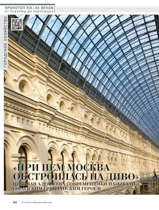ХРОНОТОП XIX–ХХ ВЕКОВ 
О Т Р Е Ф О Р М Ы Д О Р Е В О Л Ю Ц И И 
Текст: Константин Полещук 
64 № 5 (35) 2014 Московское Наследие 
ГОРОДСКОЕ ХОЗЯЙСТВО 
«ПРИ НЕМ МОСКВА 
ОБСТРОИЛАСЬ НА ДИВО» 
НИКОЛАЯ АЛЕКСЕЕВА СОВРЕМЕННИКИ НАЗЫВАЛИ 
ГОРОДСКИМ ГРАЖДАНСКИМ ГЕРОЕМ 
 