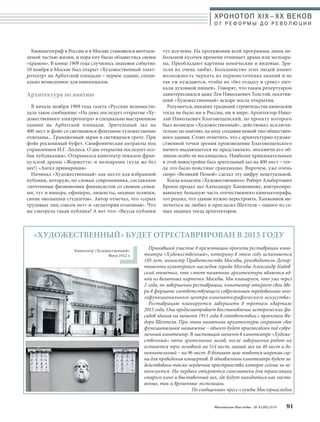 ХРОНОТОП XIX–ХХ ВЕКОВ 
О Т Р Е Ф О Р М Ы Д О Р Е В О Л Ю Ц И И 
тут изучены. На протяжении всей программы лишь не- 
большой кусочек времени отнимает драма или мелодра- 
ма. Преобладают картины комические и видовые. Зри- 
тели их очень любят. Большинство этих людей имеют 
возможность черпать из первоисточника знаний и не 
так уж нуждаются, чтобы их «без отдыху и сроку» пич- 
кали духовной пищей». Говорят, что таким репертуаром 
заинтересовался даже Лев Николаевич Толстой, посетив- 
ший «Художественный» вскоре после открытия. 
Разумеется, никаких традиций строительства кинозалов 
тогда не было ни в России, ни в мире. Архитектор Нико- 
лай Николаевич Благовещенский, по проекту которого 
был возведен «Художественный», действовал исключи- 
тельно по наитию, на ходу создавая новый тип обществен- 
ного здания. Стоит отметить, что с архитектурно-художе- 
ственной точки зрения произведение Благовещенского 
ничего выдающегося не представляло, москвичи его об- 
ликом особо не восхищались. Наиболее привлекательным 
в этой новостройке был зрительный зал на 400 мест – тог- 
да это было поистине грандиозно. Впрочем, уже очень 
скоро «Великий Немой» сделал эту цифру неактуальной. 
Когда владелец «Художественного» Роберт Альбертович 
Брокш продал зал Александру Ханжонкову, контролиро- 
вавшему большую часть отечественного кинематографа, 
тот решил, что здание нужно перестроить. Ханжонков ме- 
лочиться не любил и пригласил Шехтеля – одного из са- 
мых модных тогда архитекторов. 
«ХУДОЖЕСТВЕННЫЙ» БУДЕТ ОТРЕСТАВРИРОВАН В 2015 ГОДУ 
Московское Наследие № 5 (35) 2014 91 
Кинематограф в России и в Москве становился неотъем- 
лемой частью жизни, и пора ему было обзавестись своим 
«храмом». В конце 1909 года случилось знаковое событие: 
10 ноября в Москве был открыт «Художественный элект- 
ротеатр» на Арбатской площади – первое здание, специ- 
ально возведенное для кинопоказов. 
Архитектура по наитию 
В начале ноября 1909 года газета «Русские ведомости» 
дала такое сообщение: «На днях последует открытие «Ху- 
дожественного электротеатра» в специально выстроенном 
здании на Арбатской площади. Зрительный зал на 
400 мест и фойе со светящимся фонтаном художественно 
отделаны... Грандиозный экран в светящемся гроте. При 
фойе роскошный буфет. Симфонические антракты под 
управлением И.Г. Лескеса. О дне открытия последует осо- 
бая публикация». Открывался кинотеатр показом фран- 
цузской драмы «Жоржетта» и мелодрамы (куда же без 
нее!) «Ангел примирения». 
Начинал «Художественный» как место для избранной 
публики, которую, по словам современника, составляли 
«почтенные физиономии финансистов со своими семья- 
ми, тут и юнкера, офицеры, лицеисты, модные шляпки, 
синие околышки студентов». Автор отмечал, что «серых 
трудовых лиц совсем нет» и «аудитория отменная». Что 
же смотрела такая публика? А вот что: «Вкусы публики 
Кинотеатр «Художественный». 
Фото 1912 г. 
Принявший участие в презентации проекта реставрации кино- 
театра «Художественный», которому в этом году исполняется 
105 лет, министр Правительства Москвы, руководитель Депар- 
тамента культурного наследия города Москвы Александр Кибов- 
ский отметил, что «этот памятник архитектуры является од- 
ной из визитных карточек Москвы. Мы планируем, что уже через 
2 года, по завершении реставрации, кинотеатр откроет свои две- 
ри в формате соответствующего современным требованиям мно- 
гофункционального центра кинематографического искусства». 
Реставрацию планируется завершить в третьем квартале 
2015 года. Она предусматривает восстановление исторических фа- 
садов здания на момент 1911 года в соответствии с проектом Фе- 
дора Шехтеля. При этом памятник архитектуры сохранит свое 
функциональное назначение – объект будет приспособлен под совре- 
менный кинотеатр. В настоящий момент в кинотеатре «Художе- 
ственный» пять зрительных залов, после завершения работ их 
останется три: основной на 514 мест, малый зал на 48 мест и до- 
полнительный – на 96 мест. В большом зале появится широкая сце- 
на для проведения концертов. В обновленном кинотеатре будет за- 
действовано также чердачное пространство, которое сейчас не ис- 
пользуется. На чердаке откроются синематека для трансляции 
старого кино и выставочный зал, где будут находиться как посто- 
янные, так и временные экспозиции. 
По сообщениям пресс-службы Мосгорнаследия 
 