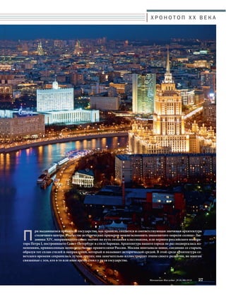 Х Р О Н О Т О П X X В Е К А 
При выдающемся правителе государства, как правило, создается и соответствующая значимая архитектура 
столичного центра. В качестве исторических примеров можно вспомнить знаменитого «короля-солнце» Лю- 
довика XIV, направившего своих зодчих на путь создания классицизма, или первого российского импера- 
тора Петра I, построившего Санкт-Петербург в стиле барокко. Архитектура нашего города не раз подвергалась из- 
менениям, привнесенным непосредственно правителями России. Москва впитывала новое, соединяя со старым, 
образуя тот сплав стилей и направлений, который и называют исторической средой. В этой среде архитектура со- 
ветского времени сохранилась лучше других; она замечательно иллюстрирует этапы своего развития, во многом 
связанные с тем, кто в то или иное время стоял у руля государства. 
Московское Наследие № 6 (36) 2014 27 
 