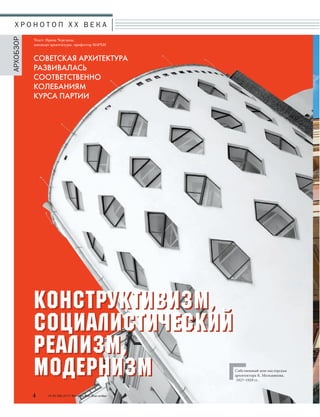 Х Р О Н О Т О П X X В Е К А 
4 № 6 (36) 2014 Московское Наследие 
АРХОБЗОР 
Текст: Ирина Чередина, 
кандидат архитектуры, профессор МАРХИ 
СОВЕТСКАЯ АРХИТЕКТУРА 
РАЗВИВАЛАСЬ 
СООТВЕТСТВЕННО 
КОЛЕБАНИЯМ 
КУРСА ПАРТИИ 
Конструктивизм, 
социалистический 
реализм, 
модернизм 
Собственный дом-мастерская 
архитектора К. Мельникова. 
1927–1929 гг. 
 