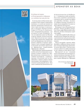 Х Р О Н О Т О П X X В Е К А 
ба великолепный дом на Воздвижен- 
ке... С открытием клуба мы возобно- 
вили наши очередные еженедельные 
спектакли для его членов; это давало 
нам средства, а для души... мы реши- 
ли ставить показные спектакли, ко- 
торые демонстрировали бы наши ху- 
дожественные достижения». 
Вспоминал о нем и Владимир Гиля- 
ровский: «Полного расцвета клуб дос- 
тиг в доме графа Шереметева на Воз- 
движенке, где долго помещалась город- 
ская управа. 
С переездом управы в новое здание на 
Воскресенскую площадь дом занял Рус- 
ский охотничий клуб, роскошно отде- 
лав загаженные канцеляриями барские 
палаты. 
Пошли маскарады с призами, обеды, 
выставки и субботние ужины, на кото- 
рые съезжались буржуазные прожигате- 
ли жизни обоего пола. С Русским охот- 
ничьим клубом в его новом помещении 
не мог спорить ни один другой клуб». 
Шустер-клуб (он же – немецкий 
клуб) по большей части посещала не- 
мецкая московская диаспора. Но заха- 
живали также русские, в первую оче- 
редь озорное офицерство. Офицеров 
Московское Наследие № 6 (36) 2014 43 
Клубная история: 
от Благородного собрания 
до сообщества циклистов 
Если массовая клубная жизнь про- 
летариата была новым социальным 
явлением, то у клуба как такового ко 
времени зарождения социалистиче- 
ского строя уже была и своя исто- 
рия, и традиция. Первый клуб был 
открыт в 1770 году (в «блистатель- 
ные» екатерининские времена – как 
же иначе!) в Санкт-Петербурге. За- 
тем этот феномен дошел до Москвы 
и других городов, сделался популяр- 
ным. Практически во всех городах 
самым престижным был дворянский 
клуб или Дворянское (оно же Благо- 
родное) собрание. В городах гарни- 
зонного типа, в которых дворянство 
по большей части было представле- 
но офицерством, главенствовали 
Офицерские собрания. 
Многообразию дореволюционных 
клубов могло бы позавидовать и ны- 
нешнее клубное сообщество. Про- 
фессиональные, национальные, со- 
словные, по интересам… Славился, к 
примеру, Охотничий клуб на Воз- 
движенке, в первую очередь своими 
спектаклями «для избранных». Кон- 
стантин Станиславский писал: «Был 
снят и отделан для Охотничьего клу- 
Дом культуры им. И.В. Русакова. 
Арх. К. Мельников. 
1929 г. 
 