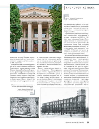 Московское Наследие № 6 (36) 2014 51 
ко транспортные, санитарно-гигиени- 
ческие и другие технические пробле- 
мы, но и создать единые архитектур- 
ные ансамбли магистралей, неразрыв- 
но связанные с общим решением пла- 
нировки Москвы. 
Проект реконструкции магистра- 
ли ул. Горького – Ленинградское 
шоссе отличал бережный подход к 
исторически сложившейся трассе, к 
системе доминант, которые, как ве- 
хи, вели путника из Петербурга к 
центру Москвы. Проект сохранял не 
только доминанты, но и все точки 
излома магистрали, которые появи- 
лись на ней в древние времена. Осу- 
ществленная до 1941 года часть про- 
екта ясно демонстрирует принципы, 
заложенные в проекте реконструк- 
ции, полное воплощение которого 
прервала война. 
Проект нового проспекта Конститу- 
ции, который был опубликован в 
журнале «Архитектура СССР» в 1941 
году, так и остался на бумаге. К его 
осуществлению по понятным причи- 
нам даже не успели приступить. Но 
заложенные в нем идеи и сегодня 
остаются актуальными, поскольку да- 
ют наглядное представление о том, 
как в 1930–1940-е годы советскими ар- 
хитекторами понималась дискуссион- 
ная и ныне проблема ансамбля. 
Жизнь подтвердила правильность 
многих решений, заложенных в Ге- 
неральный план реконструкции 
Москвы 1935 года, идей, ставших 
опорой для развития города на мно- 
гие десятилетия. Сегодня можно сме- 
ло утверждать, что Москва «совет- 
ская» в значительной степени была 
детищем Чернышева. Подход, проде- 
монстрированный им к вносимым в 
облик столицы изменениям, был его 
личным вкладом в сохранение глав- 
ного для исторического города – его 
радиально-кольцевой структуры, 
трассировки основных магистралей, 
без которых столица утратила бы 
свое единство, распавшись на от- 
ном реконструкции Москвы, продол- 
жив труд, начатый творческим кол- 
лективом под руководством академи- 
ка В.Н. Семенова. 
Конкретным воплощением принци- 
пов не осуществленного полностью 
Генерального плана реконструкции 
Москвы была работа Сергея Егорови- 
ча над архитектурно-планировочным 
решением важнейших магистралей 
столицы – улицы Горького (Тверской), 
Ленинградского проспекта и проспек- 
та Конституции (Нового Арбата). Его 
отличало стремление решить не толь- 
Левее: Агитационная доска, выполненная 
по плану монументальной пропаганды. 
1919 г. 
Правее: Здание Экспортхлеб; 
реконструкция и перестройка. 
1926 г. 
Х Р О Н О Т О П X X В Е К А 
МАДИ. 
Арх. С. Чернышев в соавторстве 
с А. Алхазовым. 1950 г. 
 