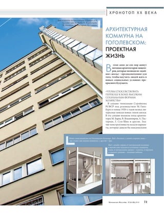Х Р О Н О Т О П X X В Е К А 
АРХИТЕКТУРНАЯ 
КОММУНА НА 
ГОГОЛЕВСКОМ: 
ПРОЕКТНАЯ 
ЖИЗНЬ 
«ЧТОБЫ СПОСОБСТВОВАТЬ 
ПЕРЕХОДУ К БОЛЕЕ ВЫСОКИМ 
СОЦИАЛЬНЫМ ФОРМАМ 
ХОЗЯЙСТВА» 
В секции типизации Стройкома 
РСФСР под руководством М. Гинз- 
бурга в конце 1920-х годов велись ин- 
тересные поиски новых типов жилья. 
В эту секцию входили тогда архитек- 
торы М. Барщ, В. Владимиров, А. Пас- 
тернак, Г. Сум-Шик и другие. Зод- 
чие-конструктивисты искали вариан- 
ты, которые давали бы максимальное 
Московское Наследие № 6 (36) 2014 71 
Дом коммуны на Гоголевском бульваре, д. 8. 
Архитекторы М. Барщ, В. Владимиров, 
И. Милинис, А. Пастернак, Л. Славина 
Вэтом доме до сих пор живут 
потомки архитекторов-новато- 
ров, которые возводили «идей- 
ное» жилье – предназначенное для 
того, чтобы научить людей жить в 
новых социальных условиях пре- 
красного будущего. 
Макет дома-коммуны на Гоголевском бульваре. Вид с востока: с одной стороны дома – 
два этажа (две жилые комнаты), с другой – три. 
Вид с запада: справа от центральной колонны 
в жилой зоне находятся кухонные элементы, 
слева, в центральном уровне – туалеты, в верхнем 
и нижнем уровнях – душевые кабины. 
 