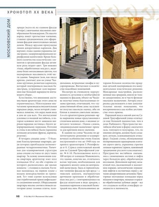 Х Р О Н О Т О П X X В Е К А 
эркера (всего их на главном фасаде 
четыре), увенчанных высокими свое- 
образными бельведерами. По высоте 
корпус имеет трехчастное членение, 
ставшее традиционным для оформ- 
ления фасадов многоэтажных жилых 
домов. Между ярусами пропущены 
линии декоративных карнизов. Два 
верхних этажа здания украшены пи- 
лястрами с модернизированными ко- 
ринфскими капителями. Кроме боль- 
шого количества пластических эле- 
ментов в организации фасада актив- 
ную роль играет цвет. Три нижних 
этажа, обработанные под руст, выде- 
лены более интенсивным цветом, что 
подчеркивало массивность этой час- 
ти здания. Завершен (или, как писал 
критик, увенчан) дом на улице Чка- 
лова крупным развитым карнизом, 
который подчеркивала высокая ба- 
люстрада, устроенная «для выраже- 
ния еще большей нарядности венча- 
ющего убора». 
Естественно, что внешними досто- 
инствами архитектура этого дома не 
ограничивалась. Неизгладимое впе- 
чатление производила внушительная 
парадная дверь, возле которой стано- 
вилось понятно, что перед вами вход 
в дом не для всех. Это впечатление 
усиливал и входной вестибюль, в ко- 
тором основное место занимала ши- 
рокая парадная лестница с богато де- 
корированными перилами. Потолки 
и стены в вестибюле были украшены 
лепными деталями (фризы, карнизы, 
розетки). 
В четырех секциях дома – 73 боль- 
шие благоустроенные квартиры, сре- 
ди которых преобладали полномет- 
ражные четырехкомнатные. Типич- 
ная для планировочной структуры 
дома секция состояла из двух таких 
квартир. За основу композиции пла- 
на квартиры архитектор взял холл 
площадью 18 м2, по обе стороны от 
которого располагались две жилые 
комнаты – столовая и спальня. Гости- 
ная находилась на первом плане с 
входом непосредственно из прихо- 
жей. Тут тоже удачно использован 
уже отработанный прием анфиладно- 
го соединения комнат. Оборудование 
квартиры вполне соответствовало ка- 
тегории дома: газовые плиты, холо- 
80 № 6 (36) 2014 Московское Наследие 
дильники, встроенные шкафы и му- 
соропроводы. Впечатляло и количе- 
ство подсобных помещений. 
Несмотря на очевидную перегру- 
женность деталями и необычайную 
пышность фасадов, объект на Чкало- 
ва получил очень благосклонные от- 
зывы критики, отмечавшей, что «ху- 
дожественный облик дома заслужен- 
но получил высокую оценку, ибо он 
близок и понятен советским людям». 
А в его архитектурном решении «яр- 
ко выражены новые представления о 
столичном жилом доме, о жилище со- 
ветского человека». Одним словом, 
«индивидуальное назначение» проек- 
та для критиков имело значение. 
К зданию на улице Чкалова по ар- 
хитектурному решению и планиро- 
вочным особенностям очень близок 
построенный в том же 1949 году по 
проекту архитекторов З. Розенфель- 
да и А. Суриса семиэтажный жилой 
дом на Садовой-Триумфальной ули- 
це, № 4–10. Расположенное всего в 
100 метрах от площади Маяковского, 
это здание, конечно же, отличалось 
всеми чертами, необходимыми для 
парадного жилого дома на централь- 
ной магистрали. Здесь и горизонталь- 
ное членение фасада на три яруса – с 
тяжелым цоколем, подчеркнутым 
арочными проемами и обработан- 
ным под руст, с повторяющимися на 
фасаде акцентами в виде эркеров, с 
пышным карнизом и высокой балюс- 
традой над ним. Использованное ав- 
торами большое количество ордер- 
ных деталей подчеркивало его мону- 
ментальное пластическое решение. 
Мансардные надстройки, располо- 
женные над эркерами, имели не толь- 
ко декоративное, но и чисто функци- 
ональное назначение. Авторы умуд- 
рились расположить в них дополни- 
тельные жилые помещения, что 
воспринималось как особое достоин- 
ство этого приема. 
Парадный вход в жилой дом на Са- 
довой-Триумфальной улице отличал- 
ся еще большей пышностью, чем в 
доме Рыбицкого. Пространство вес- 
тибюля облечено в форму сводчатого 
зала, тонущего в полумраке, что, по 
мнению авторов, должно было созда- 
вать легкую, успокаивающую атмос- 
феру. Гладкие стены, облицованные 
полированными мраморными плита- 
ми серого цвета, украшены строгим 
лепным карнизом (прием, навеянный 
традициями русского классицизма). 
Пространство вестибюля связыва- 
лось с помещением лестниц и лифта 
через большую арку, обработанную 
кессонами. Дополняли картину моза- 
ичный пол, выложенный в шахмат- 
ном порядке, металлические огражде- 
ния лифтов и лестничных перил с ли- 
тыми декоративными деталями. Прос- 
торные поэтажные площадки перед 
входами в квартиры, мощные и краси- 
во обработанные дубовые двери – все 
это создавало особую атмосферу со- 
лидности и значимости. 
МОСКОВСКИЙ ДОМ 
 