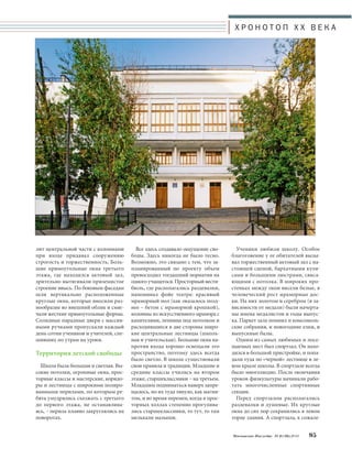 Московское Наследие № 6 (36) 2014 95 
Все здесь создавало ощущение сво- 
боды. Здесь никогда не было тесно. 
Возможно, это связано с тем, что за- 
планированный по проекту объем 
превосходил тогдашний норматив на 
одного учащегося. Просторный вести- 
бюль, где располагались раздевалки, 
напоминал фойе театра: красивый 
мраморный пол (как оказалось позд- 
нее – бетон с мраморной крошкой), 
колонны из искусственного мрамора с 
капителями, лепнина под потолком и 
расходившиеся в две стороны широ- 
кие центральные лестницы (школь- 
ная и учительская). Большие окна на- 
против входа хорошо освещали это 
пространство, поэтому здесь всегда 
было светло. В школе существовали 
свои правила и традиции. Младшие и 
средние классы учились на втором 
этаже, старшеклассники – на третьем. 
Младшим подниматься наверх запре- 
щалось, но их туда тянуло, как магни- 
том, и во время перемен, когда в прос- 
торных холлах степенно прогулива- 
лись старшеклассники, то тут, то там 
мелькали малыши. 
Ученики любили школу. Особое 
благоговение у ее обитателей вызы- 
вал торжественный актовый зал с на- 
стоящей сценой, бархатными кули- 
сами и большими люстрами, свиса- 
ющими с потолка. В широких про- 
стенках между окон висели белые, в 
человеческий рост мраморные дос- 
ки. На них золотом и серебром (в за- 
висимости от медали) были начерта- 
ны имена медалистов и годы выпус- 
ка. Паркет зала помнил и комсомоль- 
ские собрания, и новогодние елки, и 
выпускные балы. 
Одним из самых любимых и посе- 
щаемых мест был спортзал. Он нахо- 
дился в большой пристройке, и попа- 
дали туда по «черной» лестнице в ле- 
вом крыле школы. В спортзале всегда 
было многолюдно. После окончания 
уроков физкультуры начинали рабо- 
тать многочисленные спортивные 
секции. 
Перед спортзалом располагались 
раздевалки и душевые. Их круглые 
окна до сих пор сохранились в левом 
торце здания. А спортзала, к сожале- 
лит центральной части с колоннами 
при входе придавал сооружению 
строгость и торжественность. Боль- 
шие прямоугольные окна третьего 
этажа, где находился актовый зал, 
зрительно вытягивали приземистое 
строение ввысь. По боковым фасадам 
шли вертикально расположенные 
круглые окна, которые вносили раз- 
нообразие во внешний облик и смяг- 
чали жесткие прямоугольные формы. 
Солидные парадные двери с массив- 
ными ручками пропускали каждый 
день сотни учеников и учителей, спе- 
шивших по утрам на уроки. 
Территория детской свободы 
Школа была большая и светлая. Вы- 
сокие потолки, огромные окна, прос- 
торные классы и мастерские, коридо- 
ры и лестницы с широкими полиро- 
ванными перилами, по которым ре- 
бята умудрялись съезжать с третьего 
до первого этажа, не останавлива- 
ясь, – перила плавно закруглялись на 
поворотах. 
Х Р О Н О Т О П X X В Е К А 
 