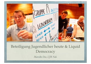 Beteiligung Jugendlicher heute & Liquid
              Democracy
            Mareike Dee, LJR Nds.
 