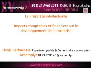 La Propriété intellectuelle

       Impacts comptables et financiers sur le
          développement de l’entreprise



Denis Barbarossa Expert-comptable & Commissaire aux comptes
          Accomplys 01 79 97 80 40 @accomplys
 