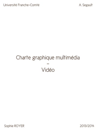 Université Franche-Comté

A. Segault

Charte graphique multimédia
Vidéo

Sophie ROYER

2013/2014

 
