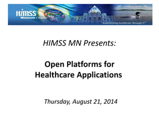 HIMSS MN Presents: 
Open Platforms for 
Healthcare Applications 
Thursday, August 21, 2014 
 
