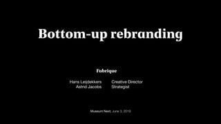 Museum Next, June 3, 2019
Bottom-up rebranding
Hans Leijdekkers 

Astrid Jacobs
Creative Director

Strategist

 