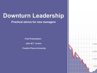 Final Presentation  John W.T. Cronin Franklin Pierce University Downturn Leadership Practical advice for new managers 14000 12000 10000 8000 6000 