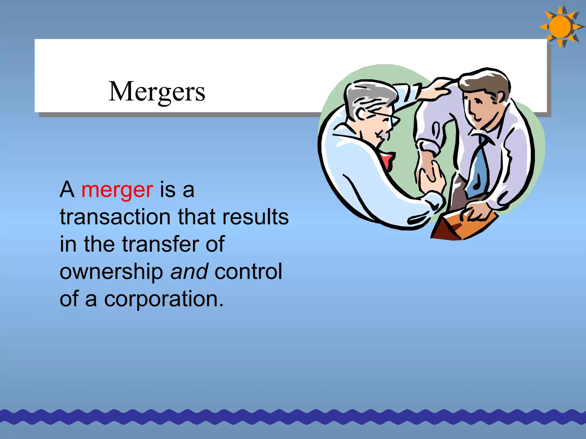 Mergers A  merger  is a transaction that results in the transfer of ownership  and  control of a corporation.   
