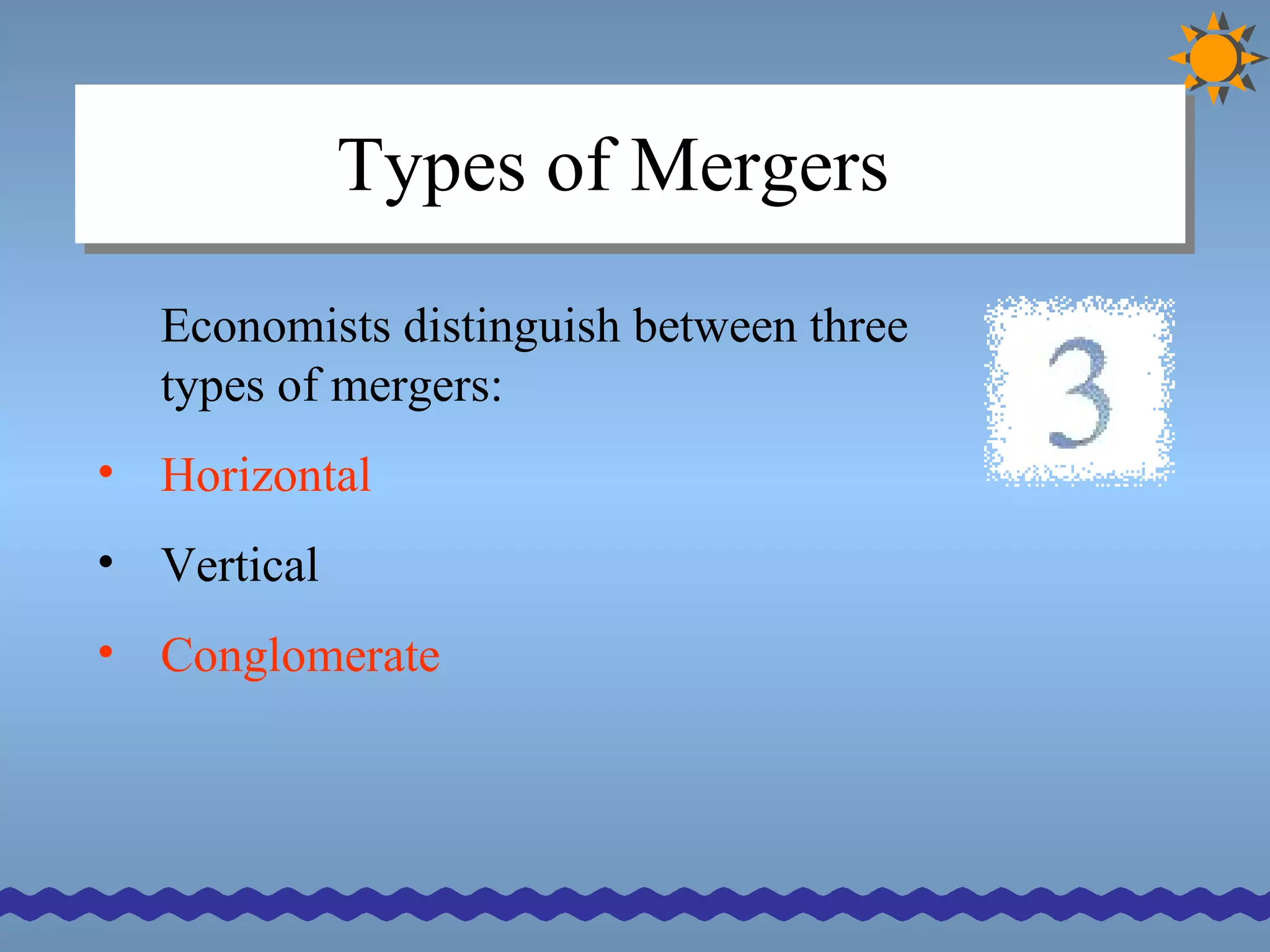 Types of Mergers Economists distinguish between three types of mergers: Horizontal Vertical Conglomerate 