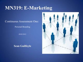 MN319: E-Marketing

Continuous Assessment One:
       Personal Branding


           09/03/2012




      Sean Guilfoyle
 