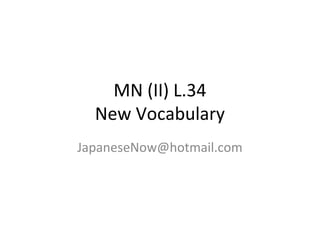 MN (II) L.34
New Vocabulary
JapaneseNow@hotmail.com
 