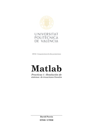 MN50 - Computaciones de altas prestaciones




Matlab
Practicas 1 : Resolución de
sistemas de écuaciones lineales




            David Perrin
            ETSII / UTBM
 