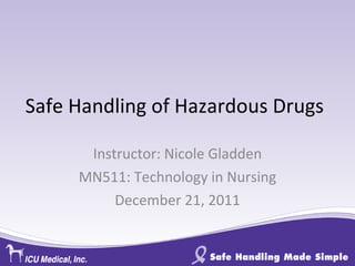 Safe Handling of Hazardous Drugs Instructor: Nicole Gladden MN511: Technology in Nursing December 21, 2011 