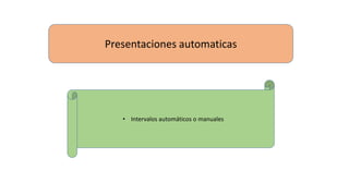 Presentaciones automaticas
• Intervalos automáticos o manuales
 