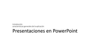 Introducción
características generales de la aplicación
Presentaciones en PowerPoint
 