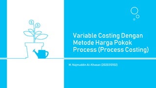 Variable Costing Dengan
Metode Harga Pokok
Process (Process Costing)
M. Najmuddin Al-Khasan (2020310102)
 
