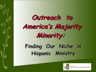 Outreach  to  America’s Majority  Minority:   Finding  Our  Niche  in Hispanic  Ministry 